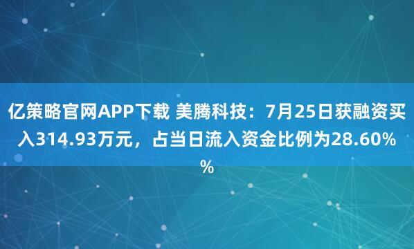 亿策略官网APP下载 美腾科技：7月25日获融资买入314.93万元，占当日流入资金比例为28.60%