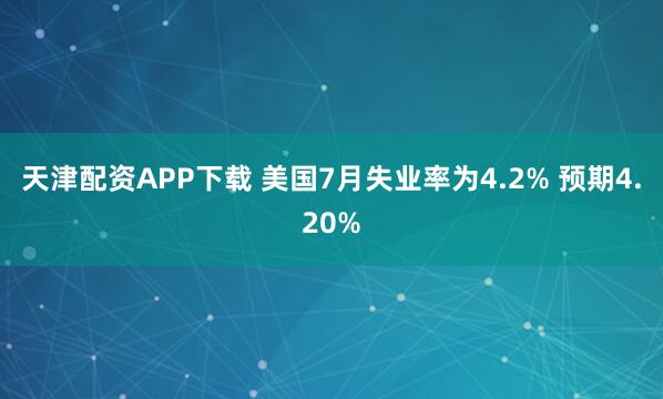 天津配资APP下载 美国7月失业率为4.2% 预期4.20%