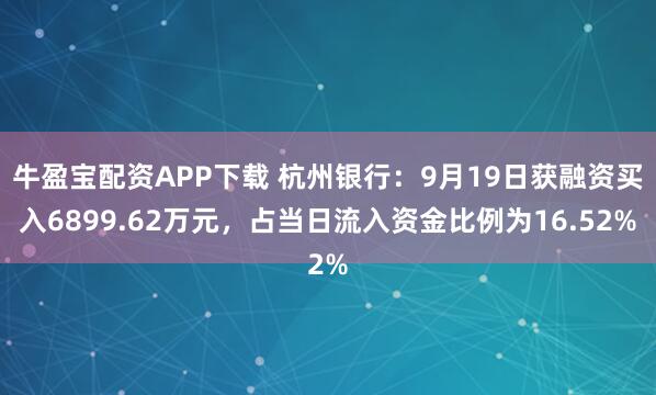 牛盈宝配资APP下载 杭州银行：9月19日获融资买入6899.62万元，占当日流入资金比例为16.52%