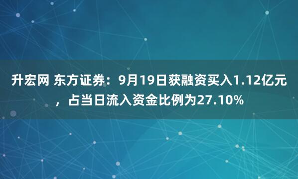 升宏网 东方证券：9月19日获融资买入1.12亿元，占当日流入资金比例为27.10%