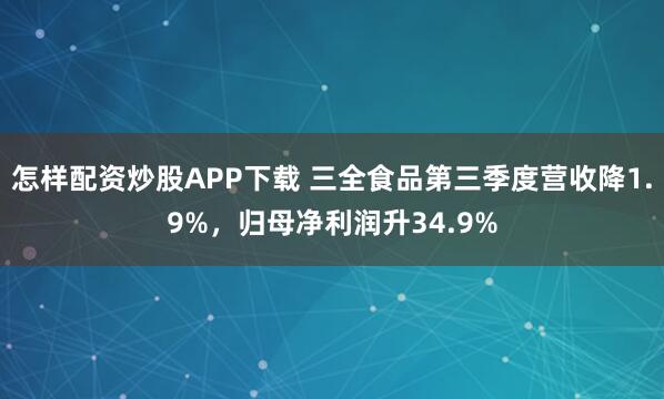 怎样配资炒股APP下载 三全食品第三季度营收降1.9%，归母净利润升34.9%