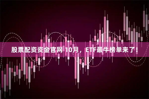 股票配资资金官网 10月，ETF最牛榜单来了！