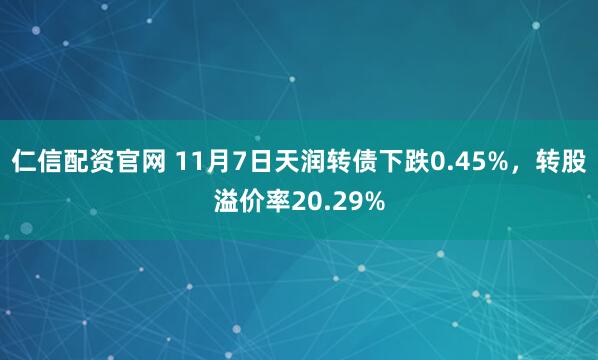 仁信配资官网 11月7日天润转债下跌0.45%，转股溢价率20.29%