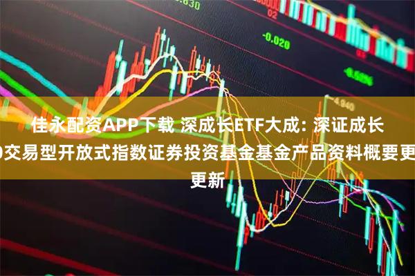 佳永配资APP下载 深成长ETF大成: 深证成长40交易型开放式指数证券投资基金基金产品资料概要更新