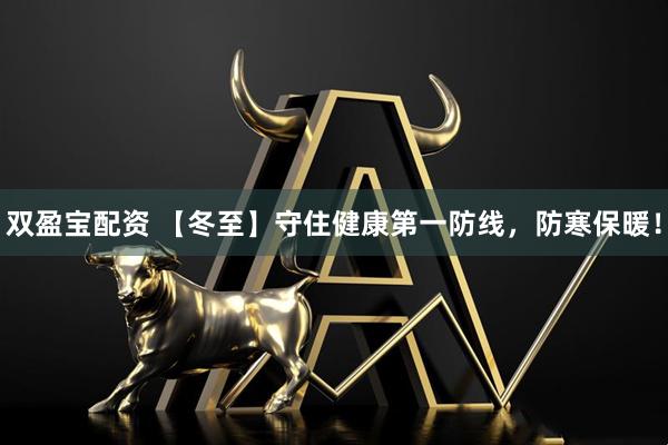 双盈宝配资 【冬至】守住健康第一防线，防寒保暖！