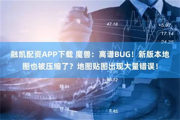 融凯配资APP下载 魔兽：离谱BUG！新版本地图也被压缩了？地图贴图出现大量错误！