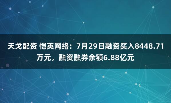 天戈配资 恺英网络：7月29日融资买入8448.71万元，融资融券余额6.88亿元