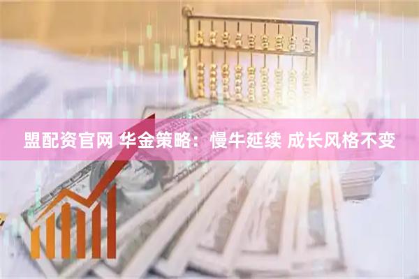 盟配资官网 华金策略：慢牛延续 成长风格不变