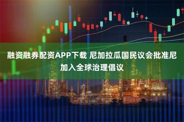 融资融券配资APP下载 尼加拉瓜国民议会批准尼加入全球治理倡议